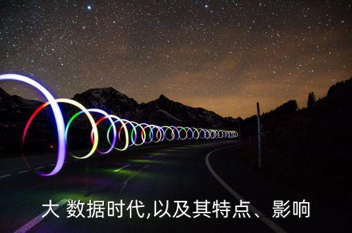 大 數(shù)據(jù)時(shí)代,以及其特點(diǎn)、影響