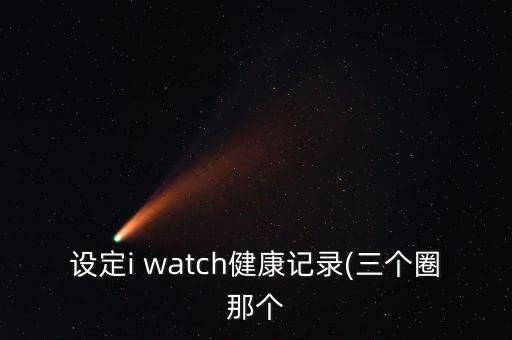 設(shè)定i watch健康記錄(三個圈那個
