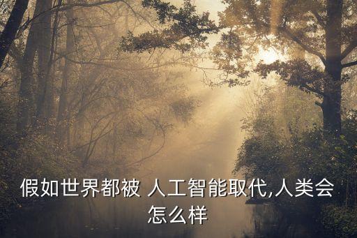 假如世界都被 人工智能取代,人類會怎么樣