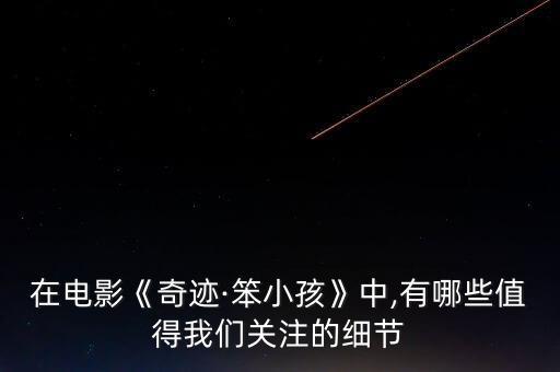 在電影《奇跡·笨小孩》中,有哪些值得我們關(guān)注的細(xì)節(jié)