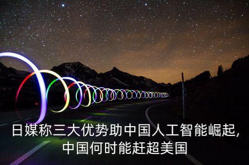 日媒稱三大優(yōu)勢助中國人工智能崛起,中國何時能趕超美國