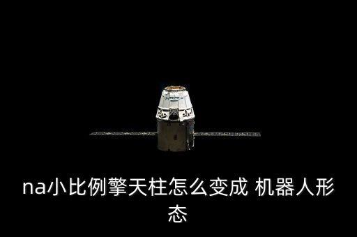 na小比例擎天柱怎么變成 機(jī)器人形態(tài)