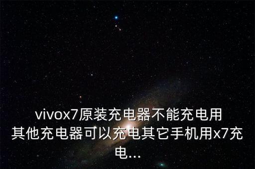  vivox7原裝充電器不能充電用其他充電器可以充電其它手機(jī)用x7充電...
