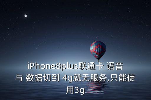 iPhone8plus聯(lián)通卡 語(yǔ)音與 數(shù)據(jù)切到 4g就無(wú)服務(wù),只能使用3g