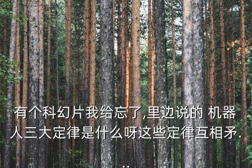有個科幻片我給忘了,里邊說的 機器人三大定律是什么呀這些定律互相矛...