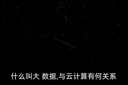 什么叫大 數(shù)據(jù),與云計算有何關(guān)系