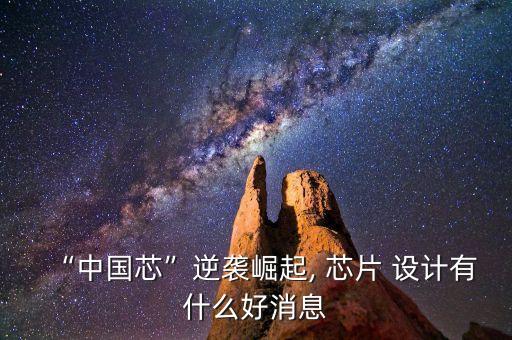 “中國芯”逆襲崛起, 芯片 設(shè)計(jì)有什么好消息