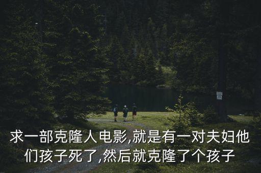 求一部克隆人電影,就是有一對(duì)夫婦他們孩子死了,然后就克隆了個(gè)孩子