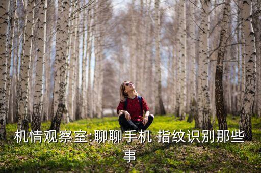 機(jī)情觀察室:聊聊手機(jī) 指紋識(shí)別那些事