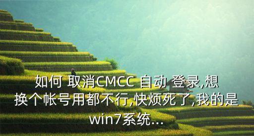 如何 取消CMCC 自動(dòng) 登錄,想換個(gè)帳號(hào)用都不行,快煩死了,我的是win7系統(tǒng)...