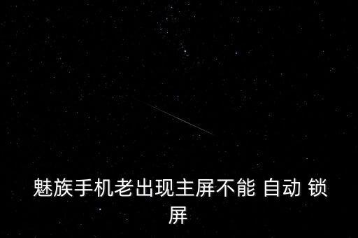  魅族手機(jī)老出現(xiàn)主屏不能 自動(dòng) 鎖屏