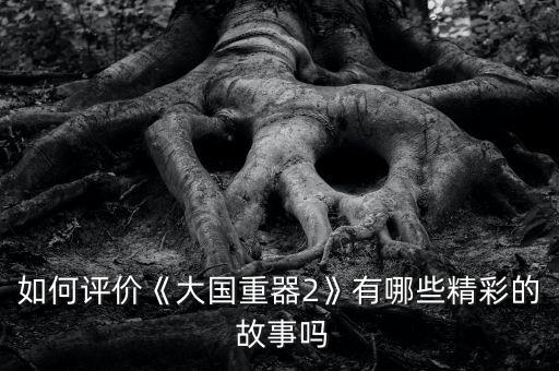 如何評價《大國重器2》有哪些精彩的 故事嗎