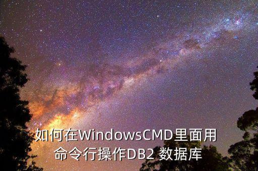 如何在WindowsCMD里面用 命令行操作DB2 數(shù)據(jù)庫(kù)