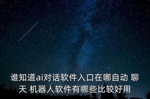 誰知道ai對話軟件入口在哪自動 聊天 機器人軟件有哪些比較好用