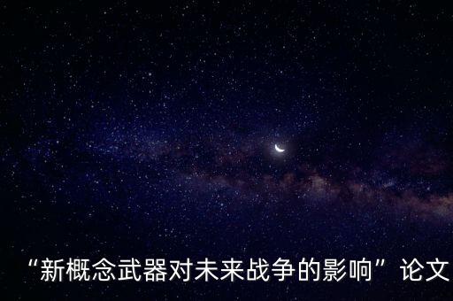 “新概念武器對未來戰(zhàn)爭的影響”論文