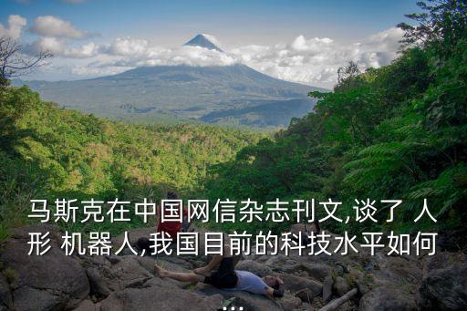 馬斯克在中國(guó)網(wǎng)信雜志刊文,談了 人形 機(jī)器人,我國(guó)目前的科技水平如何...