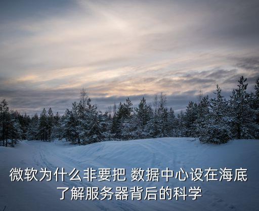 微軟為什么非要把 數(shù)據(jù)中心設(shè)在海底了解服務(wù)器背后的科學(xué)