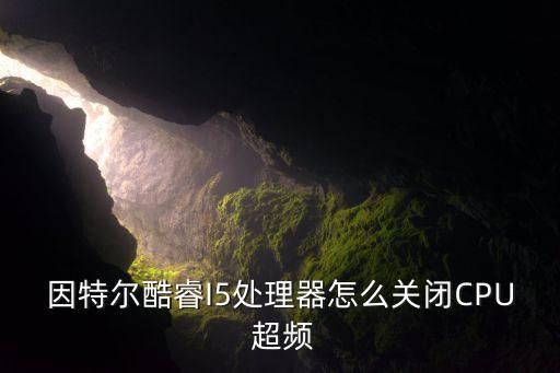 因特爾酷睿I5處理器怎么關閉CPU 超頻
