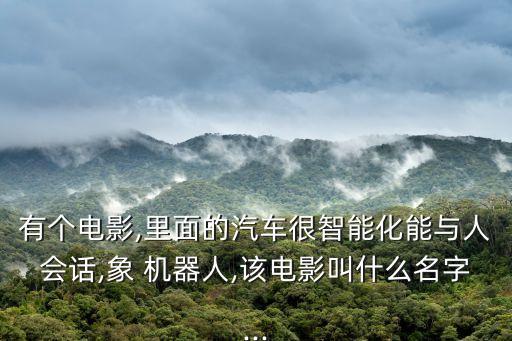 有個電影,里面的汽車很智能化能與人會話,象 機(jī)器人,該電影叫什么名字...