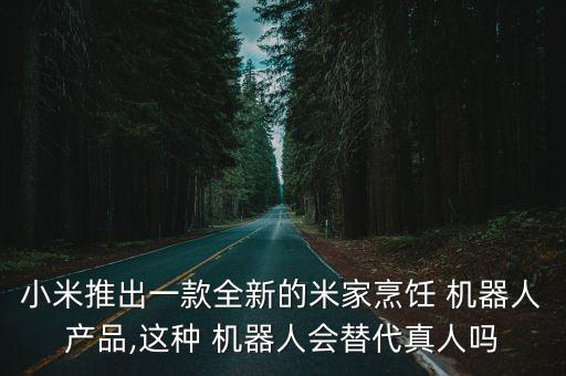 小米推出一款全新的米家烹飪 機(jī)器人產(chǎn)品,這種 機(jī)器人會(huì)替代真人嗎