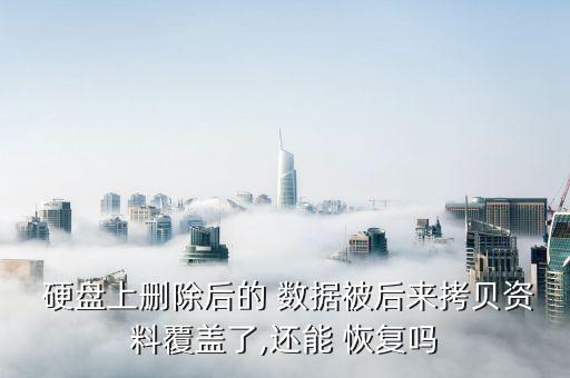  硬盤上刪除后的 數(shù)據(jù)被后來拷貝資料覆蓋了,還能 恢復嗎