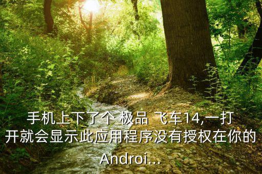 手機(jī)上下了個(gè) 極品 飛車14,一打開就會(huì)顯示此應(yīng)用程序沒有授權(quán)在你的Androi...