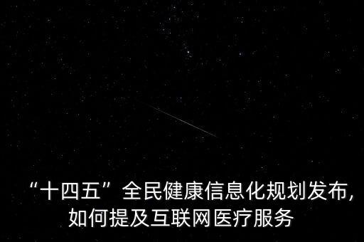 “十四五”全民健康信息化規(guī)劃發(fā)布,如何提及互聯(lián)網(wǎng)醫(yī)療服務(wù)