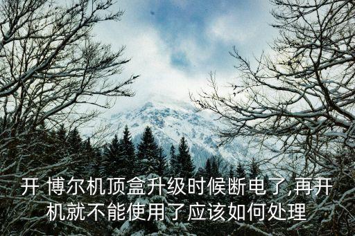 開 博爾機(jī)頂盒升級時候斷電了,再開機(jī)就不能使用了應(yīng)該如何處理