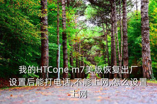 我的HTCone m7美版恢復(fù)出廠設(shè)置后能打電話,不能上網(wǎng),怎么設(shè)置上網(wǎng)