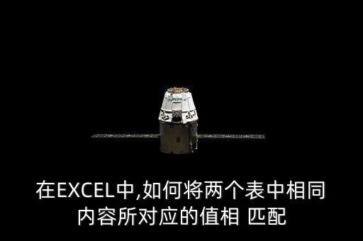 在EXCEL中,如何將兩個表中相同內(nèi)容所對應(yīng)的值相 匹配