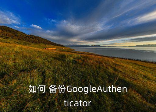 如何 備份GoogleAuthenticator