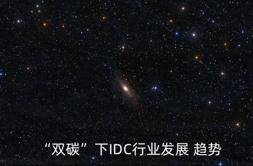 “雙碳”下IDC行業(yè)發(fā)展 趨勢(shì)