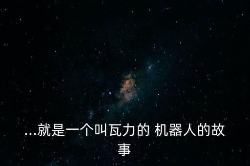 ...就是一個(gè)叫瓦力的 機(jī)器人的故事