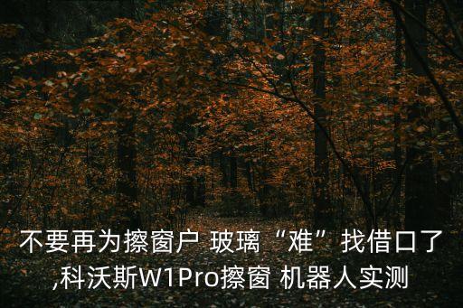 不要再為擦窗戶 玻璃“難”找借口了,科沃斯W1Pro擦窗 機(jī)器人實(shí)測