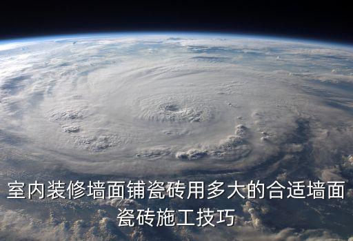 室內(nèi)裝修墻面鋪瓷磚用多大的合適墻面瓷磚施工技巧