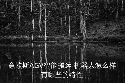 意歐斯AGV智能搬運(yùn) 機(jī)器人怎么樣有哪些的特性