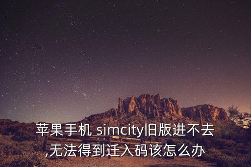 蘋果手機 simcity舊版進不去,無法得到遷入碼該怎么辦