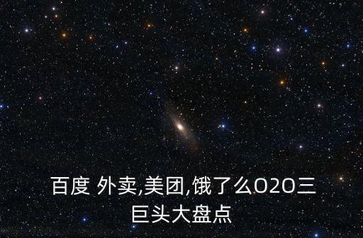  百度 外賣,美團(tuán),餓了么O2O三巨頭大盤點(diǎn)