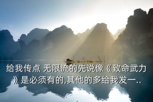 給我傳點 無限流的先說像《致命武力》是必須有的,其他的多給我發(fā)一...
