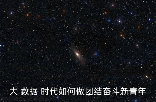 大 數(shù)據(jù) 時(shí)代如何做團(tuán)結(jié)奮斗新青年