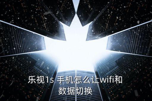  樂視1s 手機怎么讓wifi和 數據切換