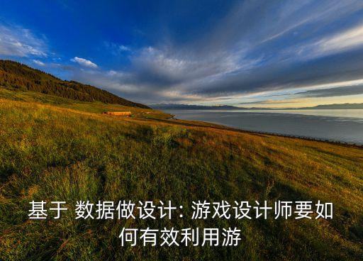 基于 數(shù)據(jù)做設(shè)計(jì): 游戲設(shè)計(jì)師要如何有效利用游