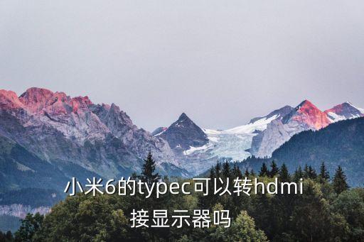  小米6的typec可以轉(zhuǎn)hdmi接顯示器嗎