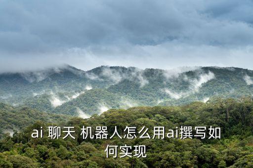 ai 聊天 機(jī)器人怎么用ai撰寫如何實(shí)現(xiàn)