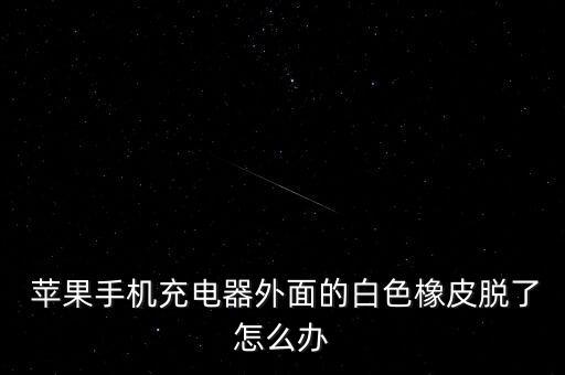  蘋果手機(jī)充電器外面的白色橡皮脫了怎么辦