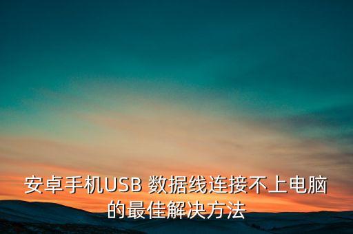 安卓手機(jī)USB 數(shù)據(jù)線連接不上電腦的最佳解決方法