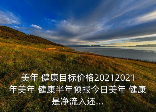 美年 健康目標(biāo)價(jià)格20212021年美年 健康半年預(yù)報(bào)今日美年 健康是凈流入還...