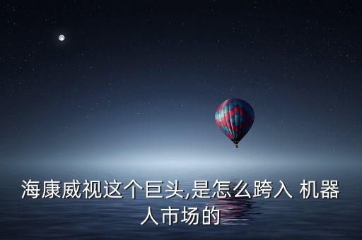 ?？低曔@個巨頭,是怎么跨入 機器人市場的