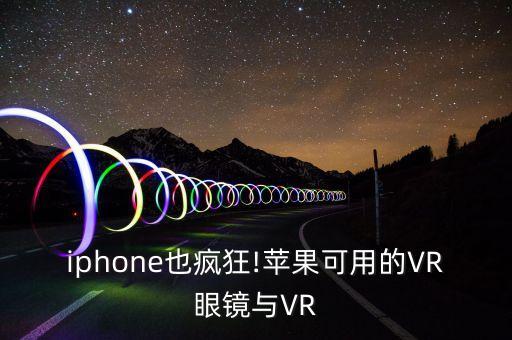 iphone也瘋狂!蘋果可用的VR眼鏡與VR