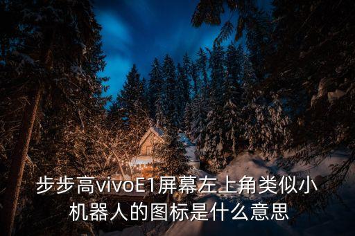 步步高vivoE1屏幕左上角類似小 機(jī)器人的圖標(biāo)是什么意思